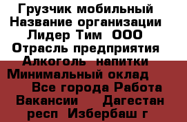 Грузчик мобильный › Название организации ­ Лидер Тим, ООО › Отрасль предприятия ­ Алкоголь, напитки › Минимальный оклад ­ 5 000 - Все города Работа » Вакансии   . Дагестан респ.,Избербаш г.